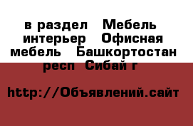  в раздел : Мебель, интерьер » Офисная мебель . Башкортостан респ.,Сибай г.